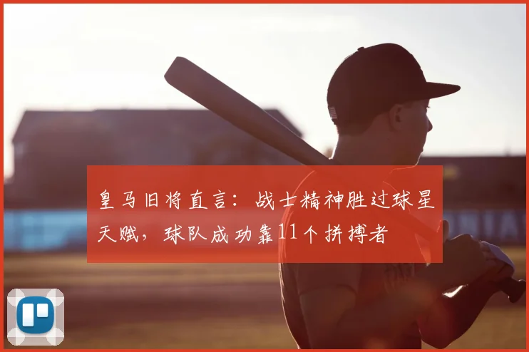 皇马旧将直言：战士精神胜过球星天赋，球队成功靠11个拼搏者