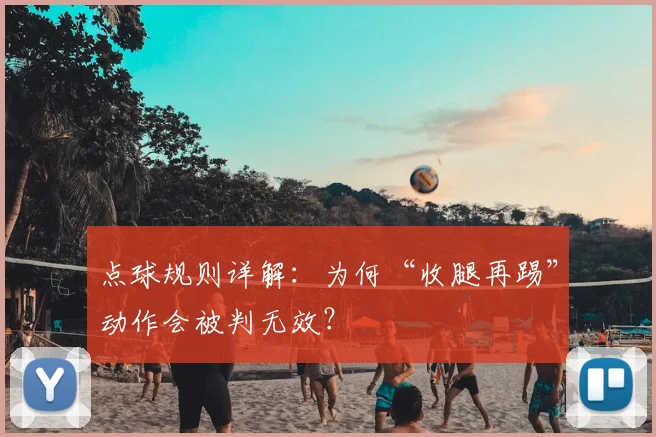 点球规则详解：为何“收腿再踢”动作会被判无效？