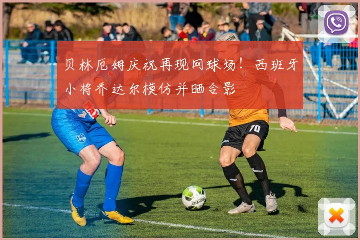 贝林厄姆庆祝再现网球场！西班牙小将乔达尔模仿并晒合影