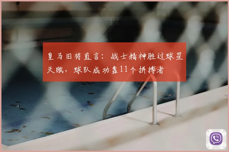 皇马旧将直言:战士精神胜过球星天赋,球队成功靠11个拼搏者