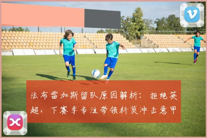 法布雷加斯留队原因解析:拒绝英超,下赛季专注带领科莫冲击意甲