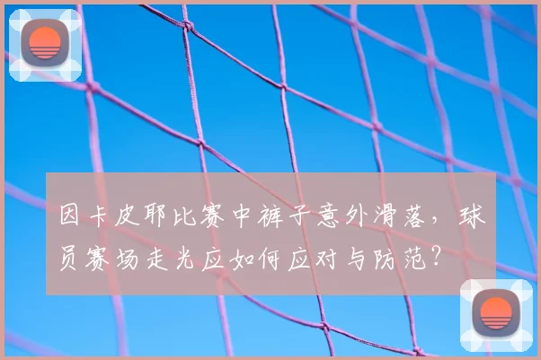 因卡皮耶比赛中裤子意外滑落,球员赛场走光应如何应对与防范?