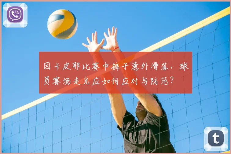 因卡皮耶比赛中裤子意外滑落，球员赛场走光应如何应对与防范？