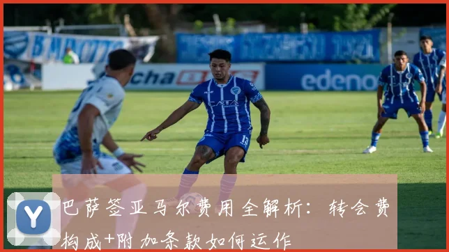 巴萨签亚马尔费用全解析：转会费构成+附加条款如何运作